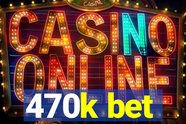 470k bet